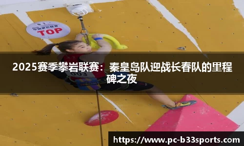 2025赛季攀岩联赛：秦皇岛队迎战长春队的里程碑之夜