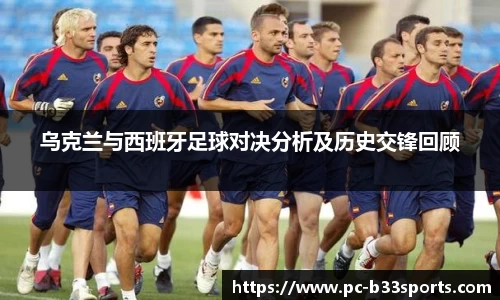 乌克兰与西班牙足球对决分析及历史交锋回顾
