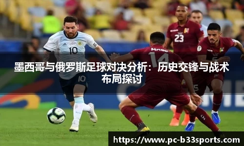 墨西哥与俄罗斯足球对决分析：历史交锋与战术布局探讨